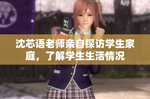 沈芯语老师亲自探访学生家庭，了解学生生活情况