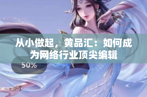 从小做起，黄品汇：如何成为网络行业顶尖编辑
