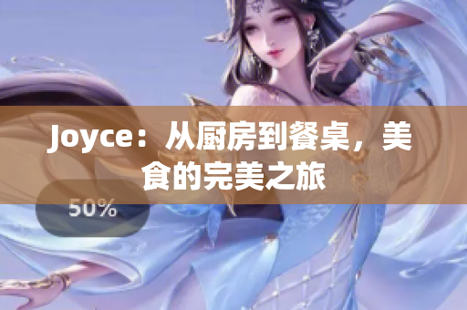 Joyce：从厨房到餐桌，美食的完美之旅