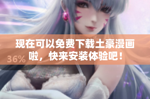 现在可以免费下载土豪漫画啦，快来安装体验吧！