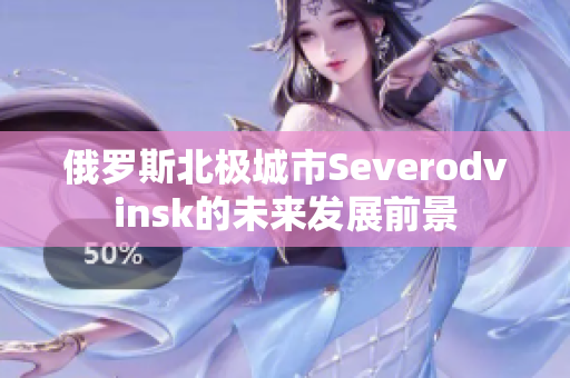 俄罗斯北极城市Severodvinsk的未来发展前景