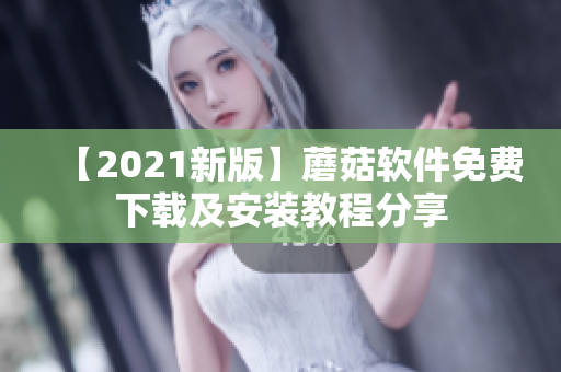 【2021新版】蘑菇软件免费下载及安装教程分享
