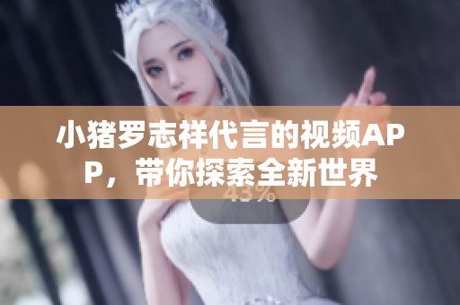 小猪罗志祥代言的视频APP，带你探索全新世界