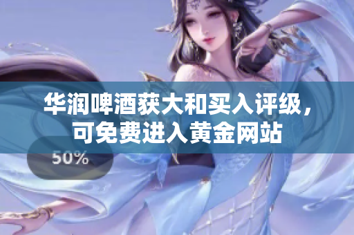 华润啤酒获大和买入评级，可免费进入黄金网站