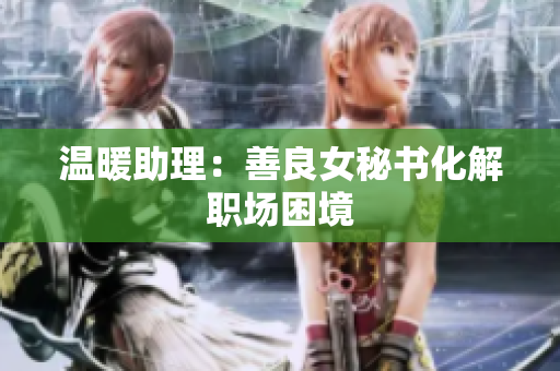温暖助理：善良女秘书化解职场困境