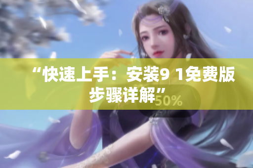 “快速上手：安装9 1免费版步骤详解”