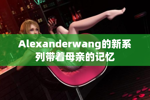Alexanderwang的新系列带着母亲的记忆