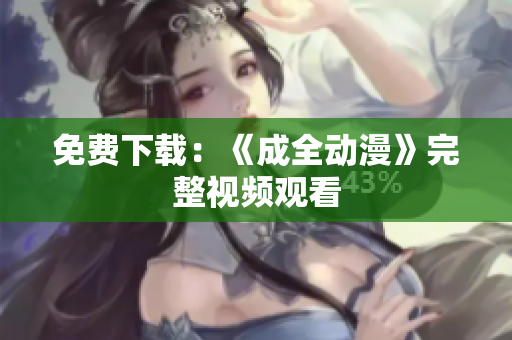 免费下载：《成全动漫》完整视频观看