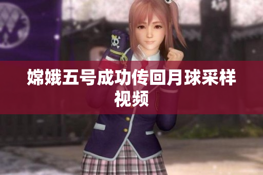 嫦娥五号成功传回月球采样视频