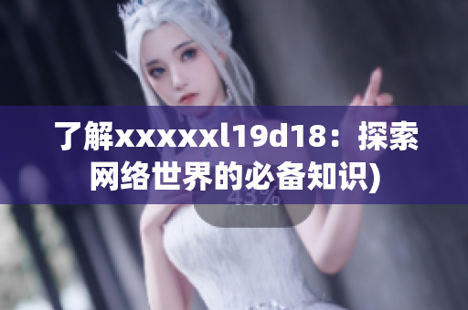 了解xxxxxl19d18：探索网络世界的必备知识)