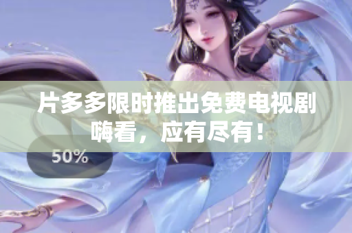 片多多限时推出免费电视剧嗨看，应有尽有！