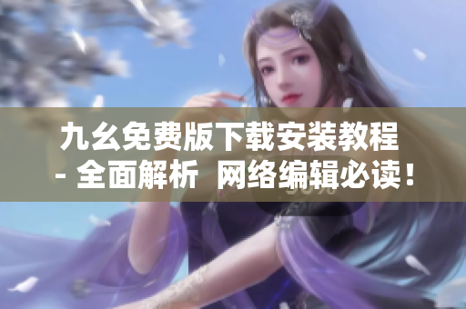 九幺免费版下载安装教程 - 全面解析  网络编辑必读！