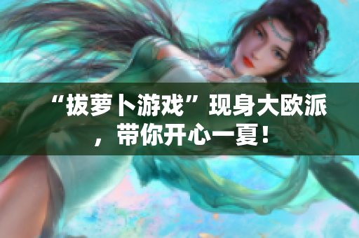 “拔萝卜游戏”现身大欧派，带你开心一夏！
