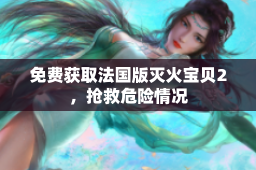 免费获取法国版灭火宝贝2，抢救危险情况