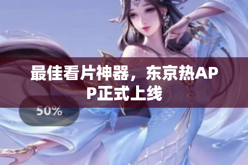 最佳看片神器，东京热APP正式上线