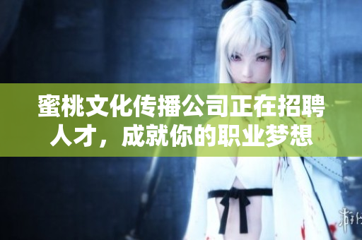 蜜桃文化传播公司正在招聘人才，成就你的职业梦想