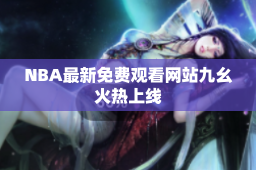 NBA最新免费观看网站九幺火热上线