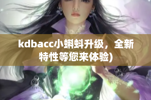 kdbacc小蝌蚪升级，全新特性等您来体验)