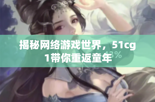 揭秘网络游戏世界，51cg1带你重返童年