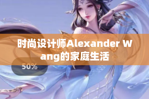 时尚设计师Alexander Wang的家庭生活