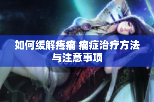 如何缓解疼痛 痛症治疗方法与注意事项