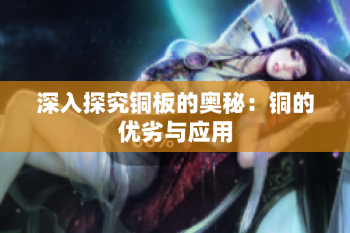 深入探究铜板的奥秘：铜的优劣与应用