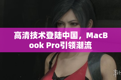 高清技术登陆中国，MacBook Pro引领潮流