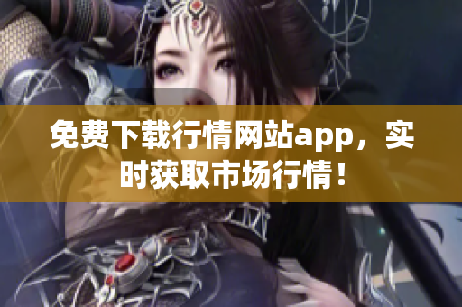 免费下载行情网站app，实时获取市场行情！