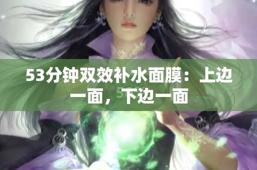 53分钟双效补水面膜：上边一面，下边一面