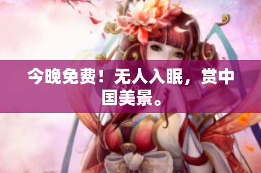 今晚免费！无人入眠，赏中国美景。