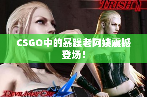 CSGO中的暴躁老阿姨震撼登场！