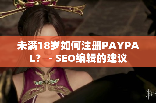 未满18岁如何注册PAYPAL？ - SEO编辑的建议
