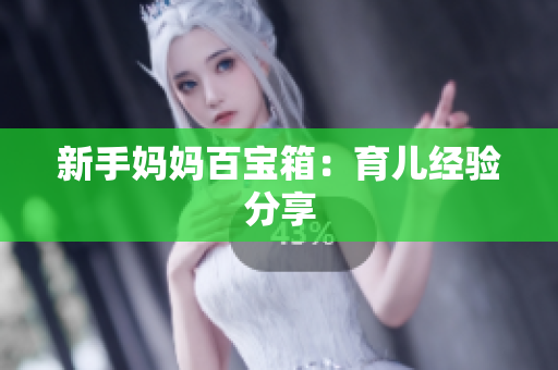 新手妈妈百宝箱：育儿经验分享