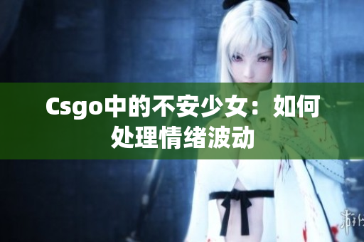Csgo中的不安少女：如何处理情绪波动