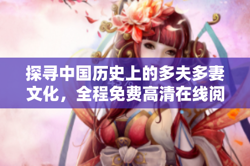 探寻中国历史上的多夫多妻文化，全程免费高清在线阅览