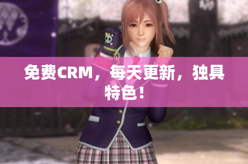 免费CRM，每天更新，独具特色！