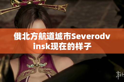 俄北方航道城市Severodvinsk现在的样子