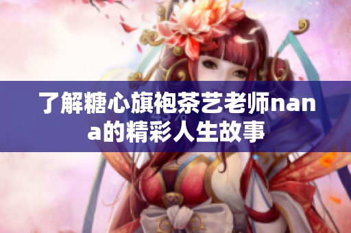了解糖心旗袍茶艺老师nana的精彩人生故事