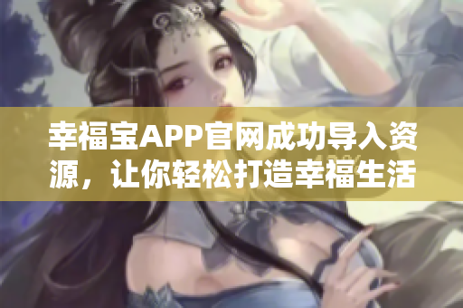 幸福宝APP官网成功导入资源，让你轻松打造幸福生活