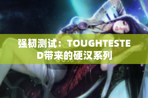 强韧测试：TOUGHTESTED带来的硬汉系列