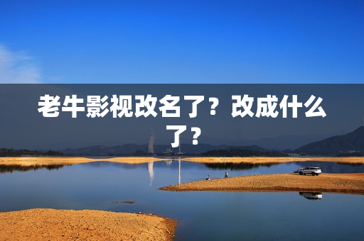 老牛影视改名了？改成什么了？