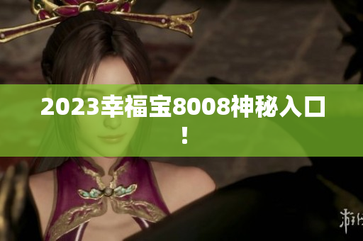 2023幸福宝8008神秘入口！