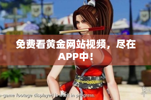 免费看黄金网站视频，尽在APP中！