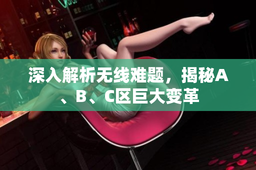 深入解析无线难题，揭秘A、B、C区巨大变革