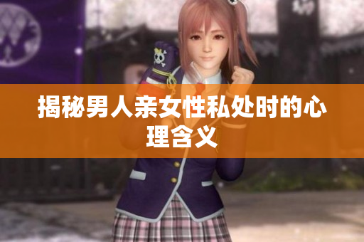 揭秘男人亲女性私处时的心理含义