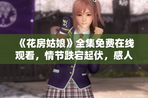 《花房姑娘》全集免费在线观看，情节跌宕起伏，感人至深