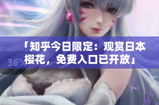 「知乎今日限定：观赏日本樱花，免费入口已开放」