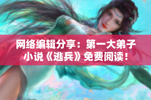 网络编辑分享：第一大弟子小说《逃兵》免费阅读！
