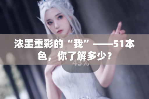 浓墨重彩的“我”——51本色，你了解多少？