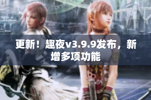 更新！趣夜v3.9.9发布，新增多项功能